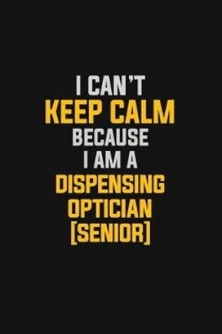 Cover of I Can't Keep Calm Because I Am A Dispensing Optician [senior]