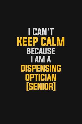 Book cover for I Can't Keep Calm Because I Am A Dispensing Optician [senior]