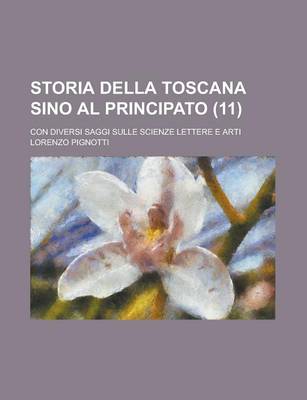 Book cover for Storia Della Toscana Sino Al Principato (11); Con Diversi Saggi Sulle Scienze Lettere E Arti