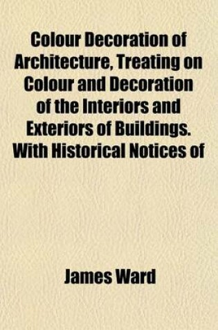 Cover of Colour Decoration of Architecture, Treating on Colour and Decoration of the Interiors and Exteriors of Buildings. with Historical Notices of