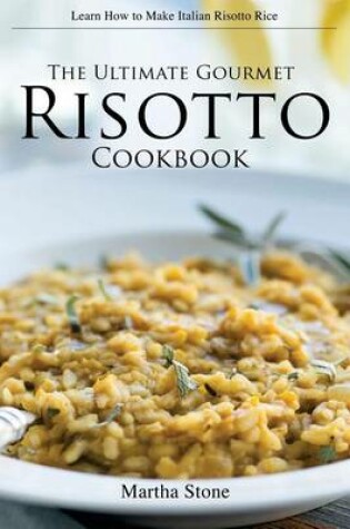Cover of The Ultimate Gourmet Risotto Cookbook - Learn How to Make Italian Risotto Rice