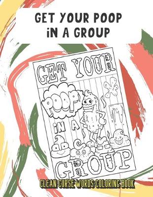 Book cover for Get Your Poop In A Group Clean Curse Words Coloring Book