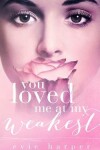 Book cover for You Loved Me At My Weakest