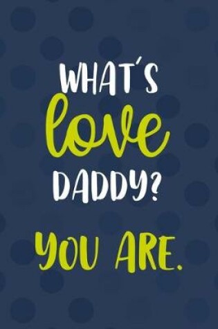 Cover of What's Love Daddy? You Are.