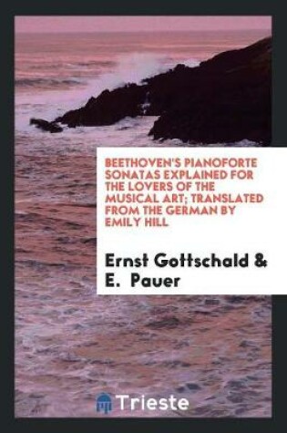 Cover of Beethoven's Pianoforte Sonatas Explained for the Lovers of the Musical Art. by Ernst Von Elterlein with a Preface by E. Pauer. Translated from the German by Emily Hill