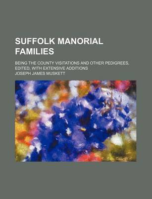 Book cover for Suffolk Manorial Families; Being the County Visitations and Other Pedigrees, Edited, with Extensive Additions