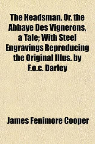 Cover of The Headsman, Or, the Abbaye Des Vignerons, a Tale; With Steel Engravings Reproducing the Original Illus. by F.O.C. Darley