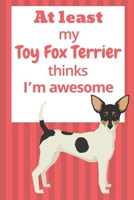 Book cover for At least My Toy Fox Terrier thinks I'm awesome