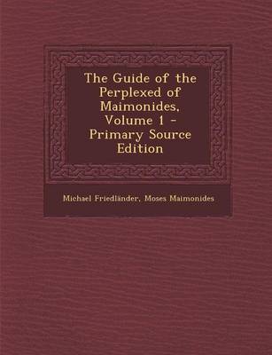 Book cover for The Guide of the Perplexed of Maimonides, Volume 1 - Primary Source Edition