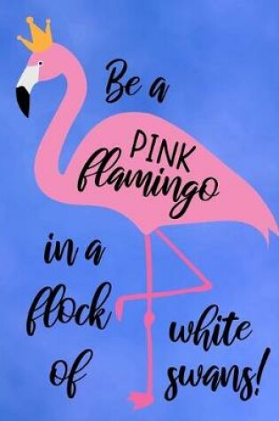Cover of Be A Pink Flamingo In A Flock Of White Swans