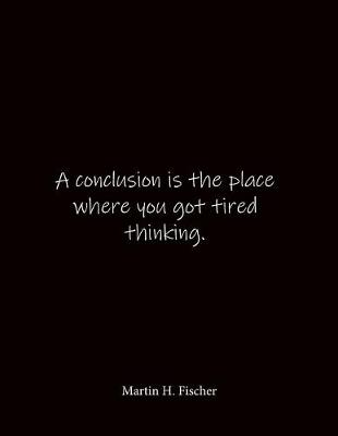 Book cover for A conclusion is the place where you got tired thinking. Martin H. Fischer