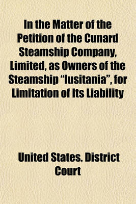 Book cover for In the Matter of the Petition of the Cunard Steamship Company, Limited, as Owners of the Steamship "Lusitania," for Limitation of Its Liability