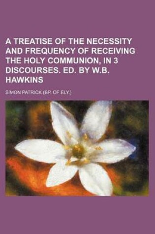 Cover of A Treatise of the Necessity and Frequency of Receiving the Holy Communion, in 3 Discourses. Ed. by W.B. Hawkins