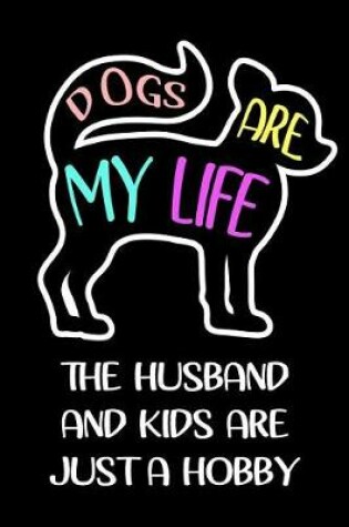 Cover of Dogs Are My Life The Husband And Kids Are Just A Hobby