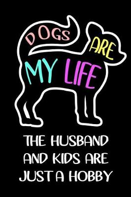 Book cover for Dogs Are My Life The Husband And Kids Are Just A Hobby