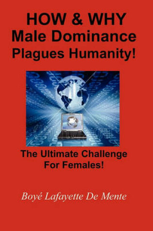 Cover of How & Why Male Dominance Plagues Humanity!