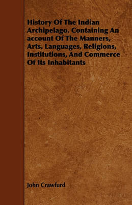 Book cover for History Of The Indian Archipelago. Containing An Account Of The Manners, Arts, Languages, Religions, Institutions, And Commerce Of Its Inhabitants