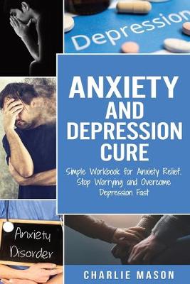 Book cover for Anxiety and Depression Cure: Simple Workbook for Anxiety Relief. Stop Worrying and Overcome Depression Fast