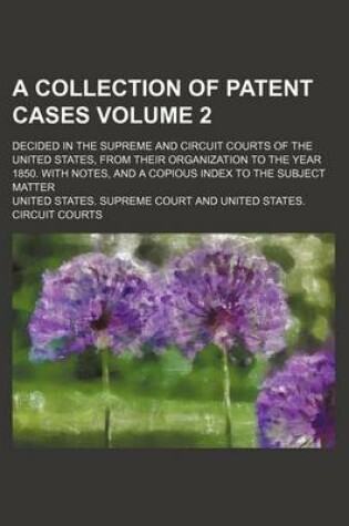 Cover of A Collection of Patent Cases Volume 2; Decided in the Supreme and Circuit Courts of the United States, from Their Organization to the Year 1850. with Notes, and a Copious Index to the Subject Matter