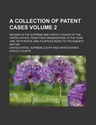 Book cover for A Collection of Patent Cases Volume 2; Decided in the Supreme and Circuit Courts of the United States, from Their Organization to the Year 1850. with Notes, and a Copious Index to the Subject Matter