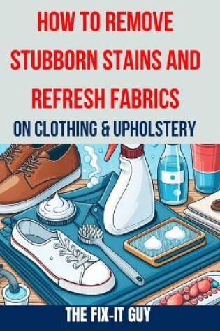 Cover of How to Remove Stubborn Stains and Refresh Fabrics on Clothing & Upholstery