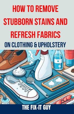 Book cover for How to Remove Stubborn Stains and Refresh Fabrics on Clothing & Upholstery