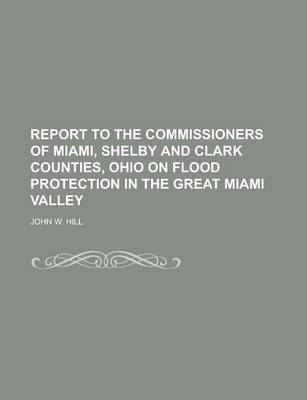 Book cover for Report to the Commissioners of Miami, Shelby and Clark Counties, Ohio on Flood Protection in the Great Miami Valley