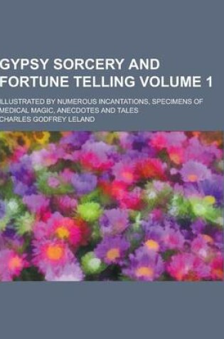 Cover of Gypsy Sorcery and Fortune Telling; Illustrated by Numerous Incantations, Specimens of Medical Magic, Anecdotes and Tales Volume 1