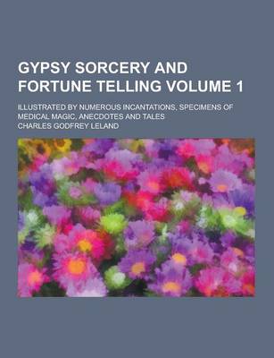 Book cover for Gypsy Sorcery and Fortune Telling; Illustrated by Numerous Incantations, Specimens of Medical Magic, Anecdotes and Tales Volume 1