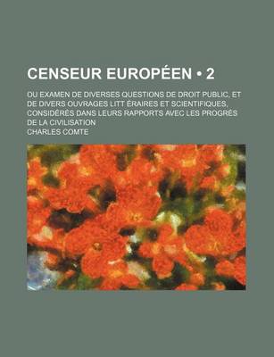 Book cover for Censeur Europeen (2); Ou Examen de Diverses Questions de Droit Public, Et de Divers Ouvrages Litt Eraires Et Scientifiques, Consideres Dans Leurs Rapports Avec Les Progres de La Civilisation