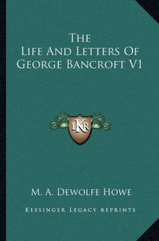 Cover of The Life and Letters of George Bancroft V1