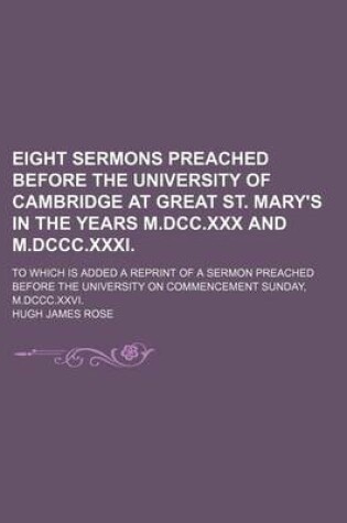 Cover of Eight Sermons Preached Before the University of Cambridge at Great St. Mary's in the Years M.DCC.XXX and M.DCCC.XXXI.; To Which Is Added a Reprint of a Sermon Preached Before the University on Commencement Sunday, M.DCCC.XXVI.