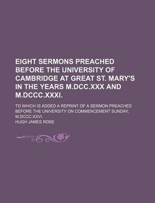 Book cover for Eight Sermons Preached Before the University of Cambridge at Great St. Mary's in the Years M.DCC.XXX and M.DCCC.XXXI.; To Which Is Added a Reprint of a Sermon Preached Before the University on Commencement Sunday, M.DCCC.XXVI.