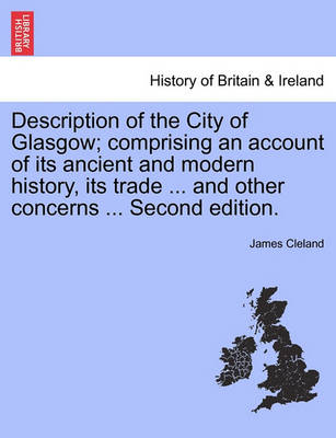 Book cover for Description of the City of Glasgow; Comprising an Account of Its Ancient and Modern History, Its Trade ... and Other Concerns ... Second Edition.