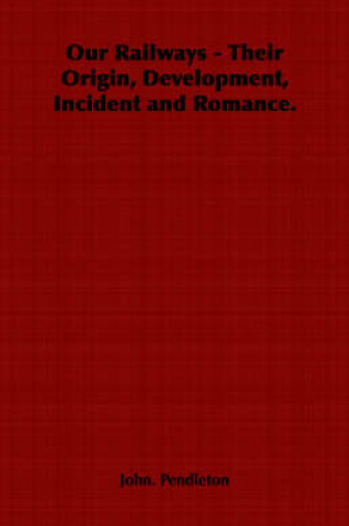Cover of Our Railways - Their Origin, Development, Incident and Romance.