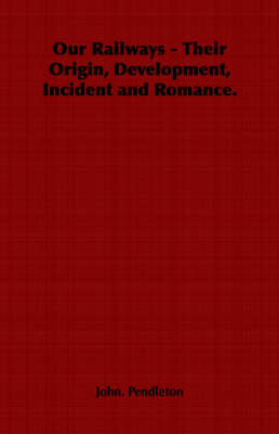 Book cover for Our Railways - Their Origin, Development, Incident and Romance.