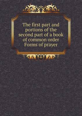 Book cover for The first part and portions of the second part of a book of common order Forms of prayer