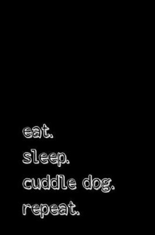 Cover of Eat. Sleep. Cuddle dog. Repeat.