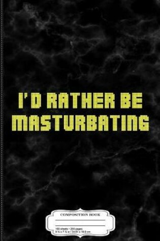 Cover of I'd Rather Be Masturbating Composition Notebook