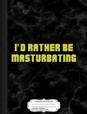 Book cover for I'd Rather Be Masturbating Composition Notebook