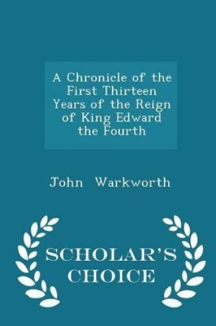 Cover of A Chronicle of the First Thirteen Years of the Reign of King Edward the Fourth - Scholar's Choice Edition