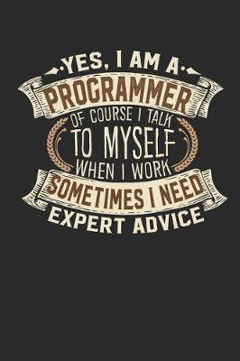 Book cover for Yes, I Am a Programmer of Course I Talk to Myself When I Work Sometimes I Need Expert Advice