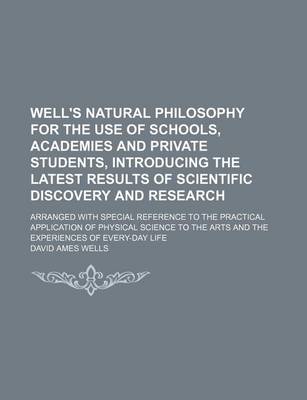 Book cover for Well's Natural Philosophy for the Use of Schools, Academies and Private Students, Introducing the Latest Results of Scientific Discovery and Research; Arranged with Special Reference to the Practical Application of Physical Science to the Arts and the Expe