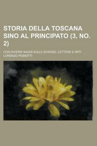 Cover of Storia Della Toscana Sino Al Principato (3, No. 2); Con Diversi Saggi Sulle Scienze, Lettere E Arti