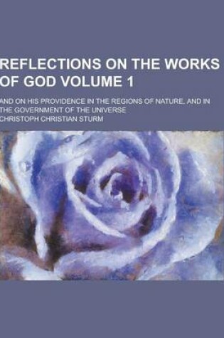 Cover of Reflections on the Works of God; And on His Providence in the Regions of Nature, and in the Government of the Universe Volume 1