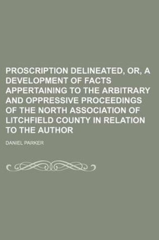 Cover of Proscription Delineated, Or, a Development of Facts Appertaining to the Arbitrary and Oppressive Proceedings of the North Association of Litchfield County in Relation to the Author
