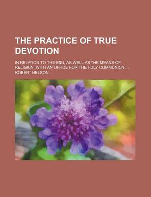 Book cover for The Practice of True Devotion; In Relation to the End, as Well as the Means of Religion with an Office for the Holy Communion