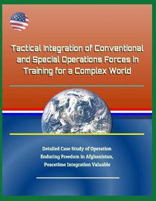 Book cover for Tactical Integration of Conventional and Special Operations Forces in Training for a Complex World - Detailed Case Study of Operation Enduring Freedom in Afghanistan, Peacetime Integration Valuable