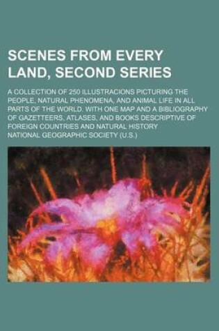 Cover of Scenes from Every Land, Second Series; A Collection of 250 Illustracions Picturing the People, Natural Phenomena, and Animal Life in All Parts of the World. with One Map and a Bibliography of Gazetteers, Atlases, and Books Descriptive of