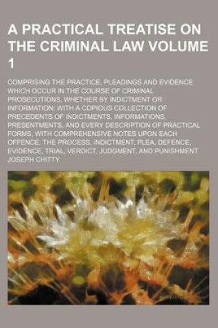 Cover of A Practical Treatise on the Criminal Law; Comprising the Practice, Pleadings and Evidence Which Occur in the Course of Criminal Prosecutions, Whether by Indictment or Information